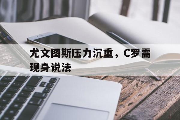 尤文图斯压力沉重，C罗需现身说法