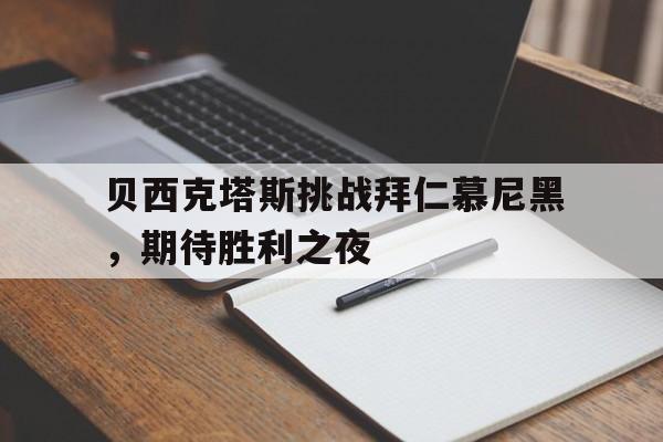 关于贝西克塔斯挑战拜仁慕尼黑，期待胜利之夜的信息